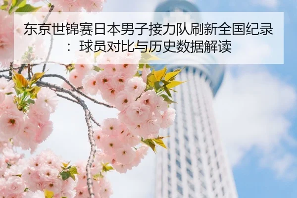 东京世锦赛日本男子接力队刷新全国纪录：球员对比与历史数据解读