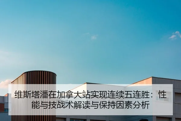 维斯塔潘在加拿大站实现连续五连胜：性能与技战术解读与保持因素分析